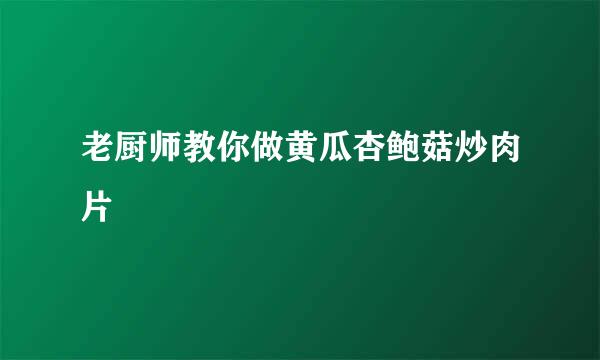 老厨师教你做黄瓜杏鲍菇炒肉片