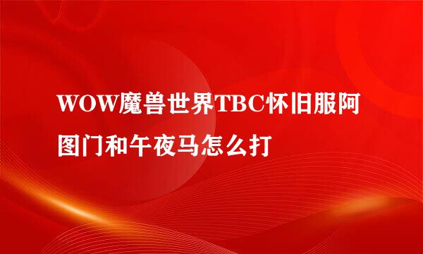 WOW魔兽世界TBC怀旧服阿图门和午夜马怎么打