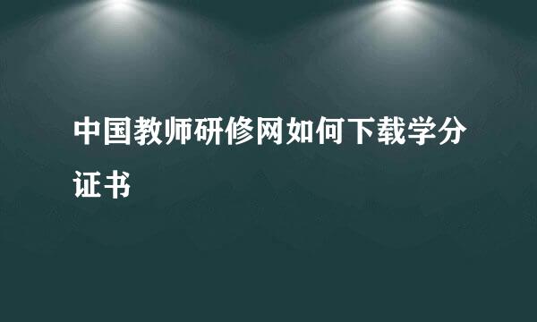 中国教师研修网如何下载学分证书