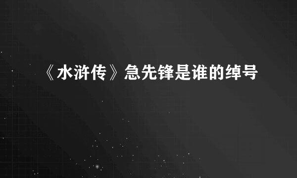 《水浒传》急先锋是谁的绰号