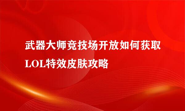 武器大师竞技场开放如何获取LOL特效皮肤攻略