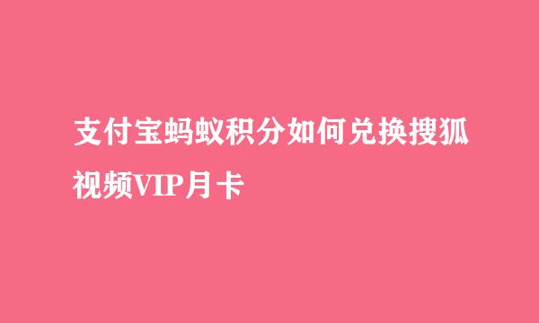 支付宝蚂蚁积分如何兑换搜狐视频VIP月卡