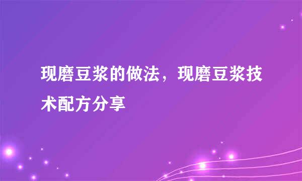 现磨豆浆的做法，现磨豆浆技术配方分享