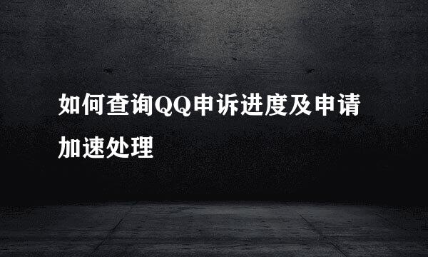 如何查询QQ申诉进度及申请加速处理