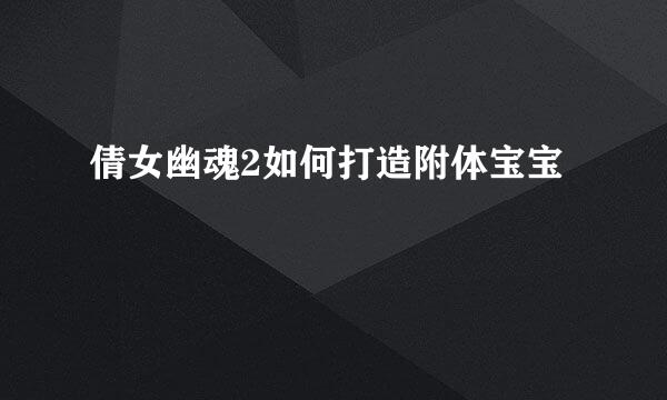 倩女幽魂2如何打造附体宝宝
