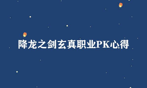 降龙之剑玄真职业PK心得