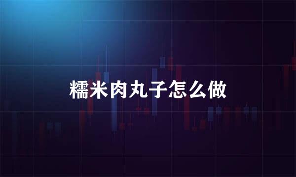 糯米肉丸子怎么做