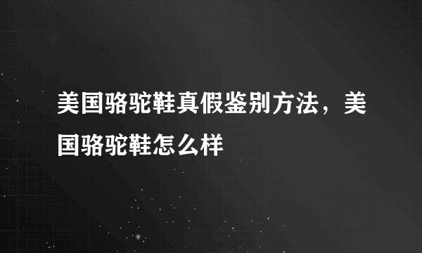 美国骆驼鞋真假鉴别方法，美国骆驼鞋怎么样