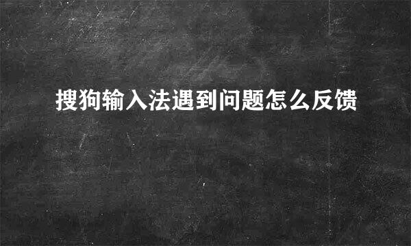 搜狗输入法遇到问题怎么反馈