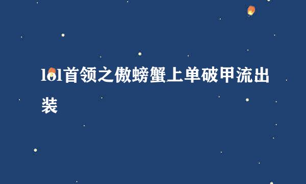 lol首领之傲螃蟹上单破甲流出装