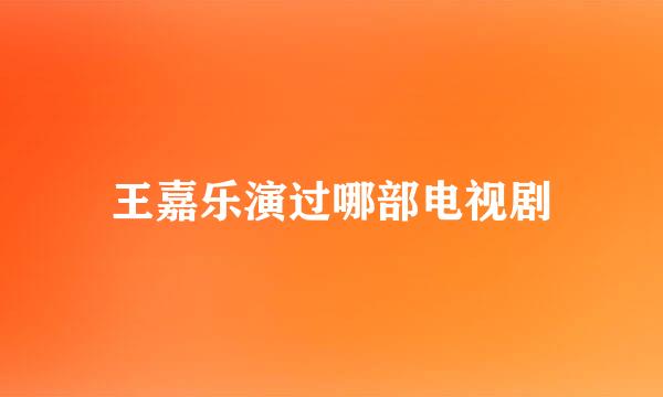 王嘉乐演过哪部电视剧