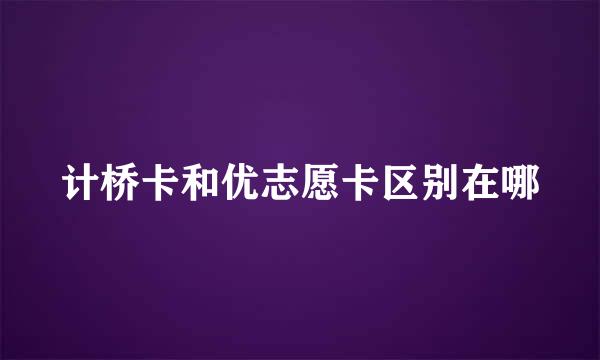 计桥卡和优志愿卡区别在哪