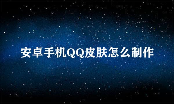 安卓手机QQ皮肤怎么制作