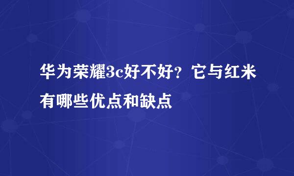 华为荣耀3c好不好？它与红米有哪些优点和缺点