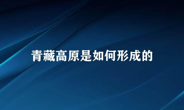 青藏高原是如何形成的