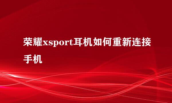 荣耀xsport耳机如何重新连接手机
