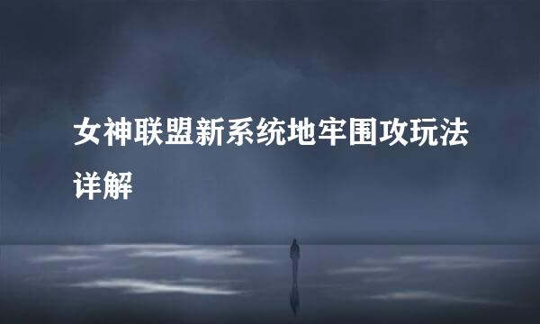 女神联盟新系统地牢围攻玩法详解