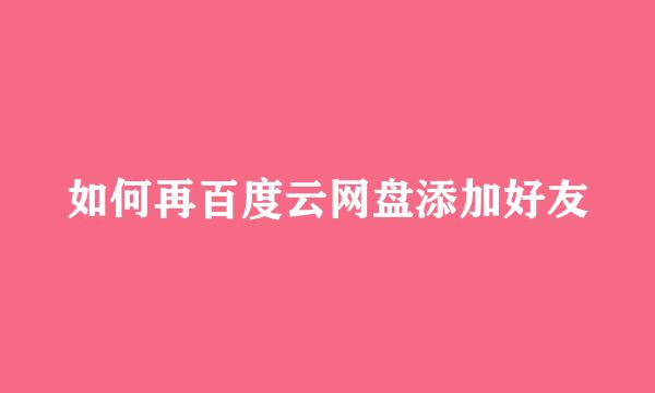 如何再百度云网盘添加好友