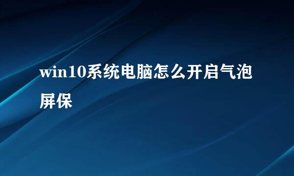 win10系统电脑怎么开启气泡屏保