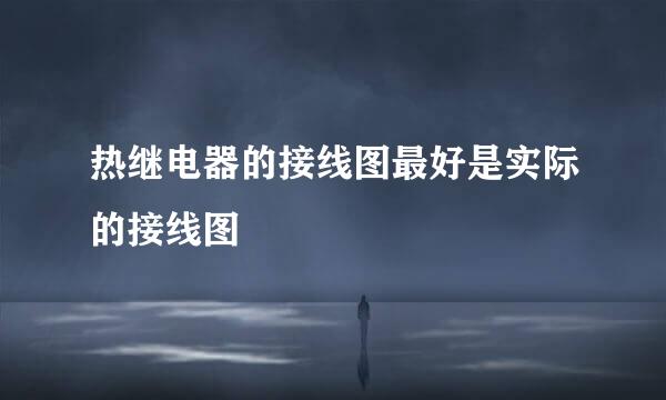 热继电器的接线图最好是实际的接线图