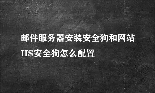 邮件服务器安装安全狗和网站IIS安全狗怎么配置
