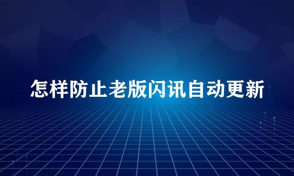怎样防止老版闪讯自动更新