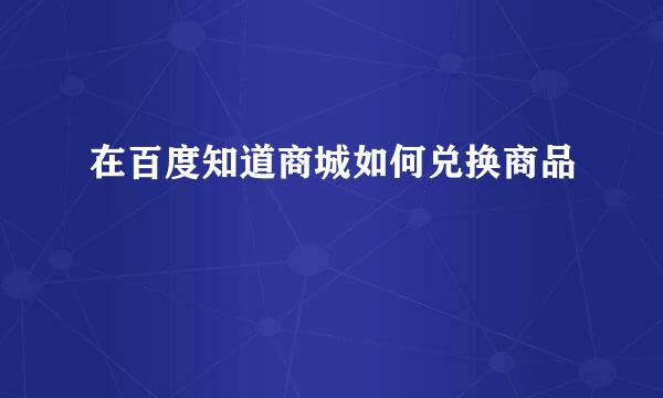 在百度知道商城如何兑换商品