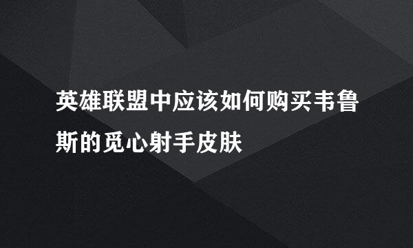英雄联盟中应该如何购买韦鲁斯的觅心射手皮肤
