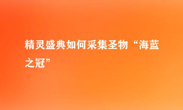 精灵盛典如何采集圣物“海蓝之冠”