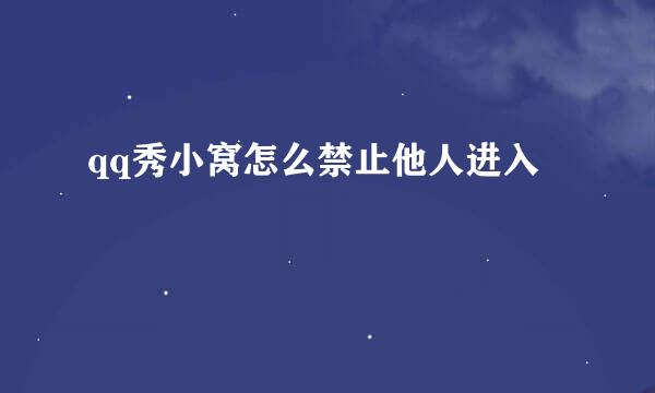qq秀小窝怎么禁止他人进入