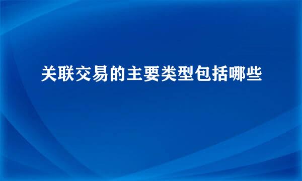 关联交易的主要类型包括哪些