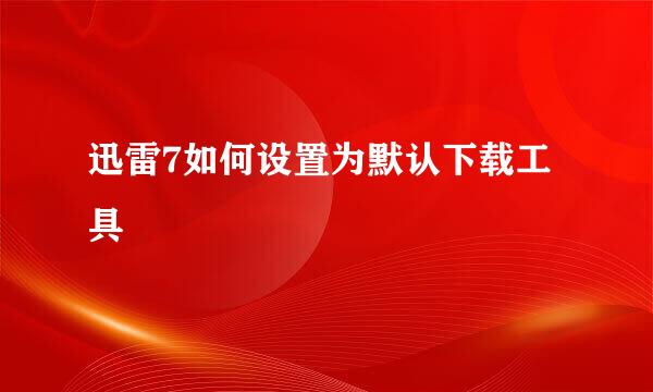 迅雷7如何设置为默认下载工具