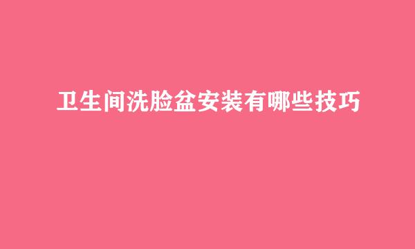 卫生间洗脸盆安装有哪些技巧