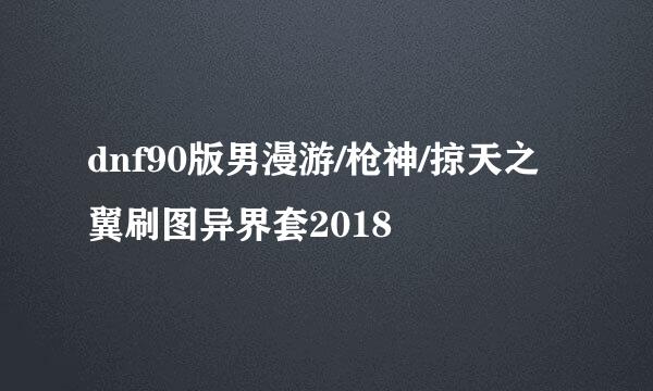 dnf90版男漫游/枪神/掠天之翼刷图异界套2018