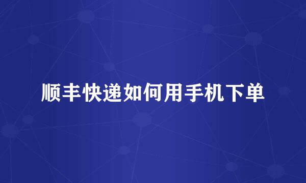 顺丰快递如何用手机下单