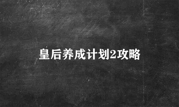 皇后养成计划2攻略