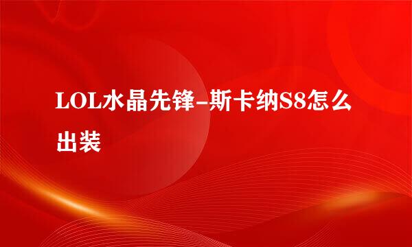 LOL水晶先锋-斯卡纳S8怎么出装