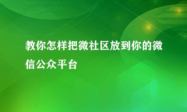 教你怎样把微社区放到你的微信公众平台