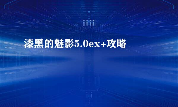 漆黑的魅影5.0ex+攻略