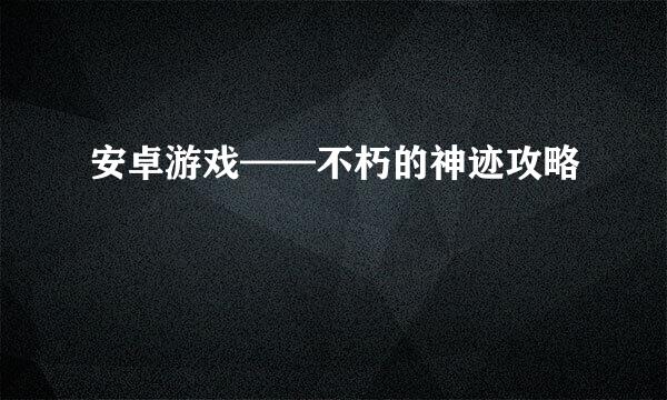 安卓游戏——不朽的神迹攻略