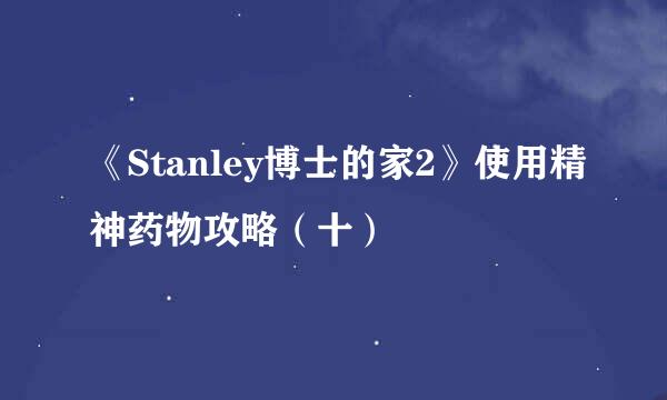 《Stanley博士的家2》使用精神药物攻略（十）