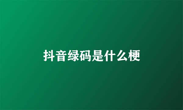 抖音绿码是什么梗