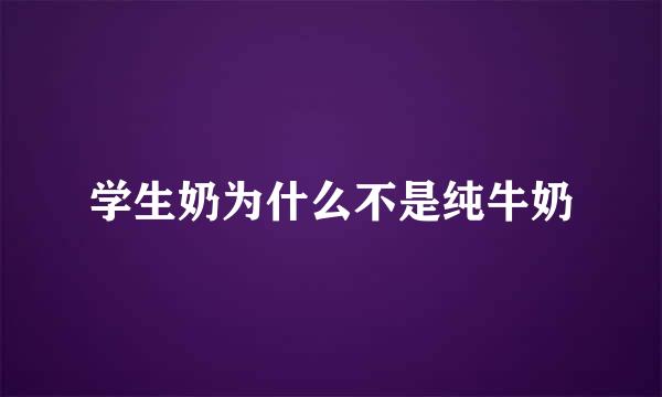 学生奶为什么不是纯牛奶