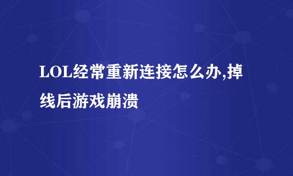 LOL经常重新连接怎么办,掉线后游戏崩溃