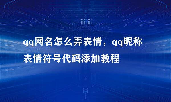 qq网名怎么弄表情，qq昵称表情符号代码添加教程