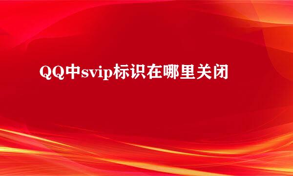 QQ中svip标识在哪里关闭