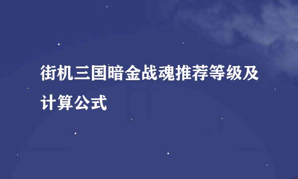 街机三国暗金战魂推荐等级及计算公式