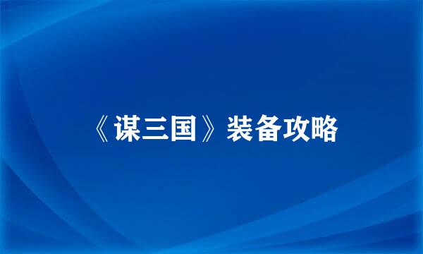 《谋三国》装备攻略