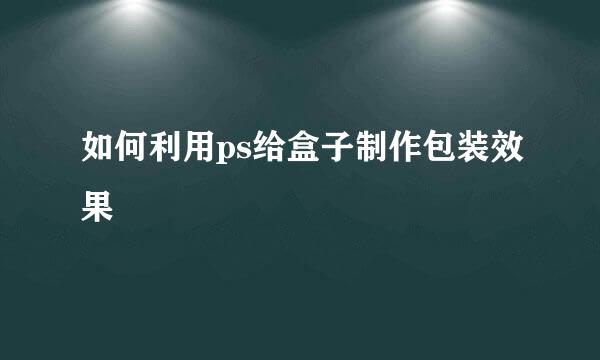 如何利用ps给盒子制作包装效果