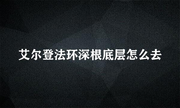 艾尔登法环深根底层怎么去